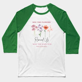 Inspirational Botanical Quote - May The Flowers Remind Us Why the Rain Was Necessary Baseball T-Shirt